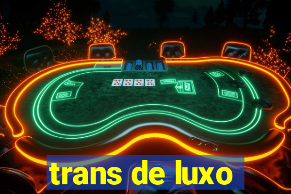 trans de luxo